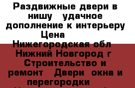 Раздвижные двери в нишу – удачное дополнение к интерьеру. › Цена ­ 2 500 - Нижегородская обл., Нижний Новгород г. Строительство и ремонт » Двери, окна и перегородки   . Нижегородская обл.